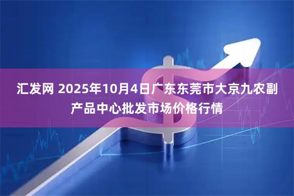 汇发网 2025年10月4日广东东莞市大京九农副产品中心批发市场价格行情