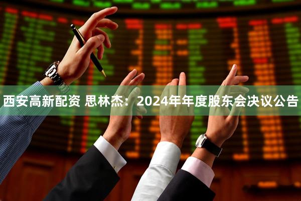 西安高新配资 思林杰：2024年年度股东会决议公告