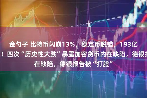 金勺子 比特币闪崩13%，稳定币脱锚，193亿美元连环爆仓！四次“历史性大跌”暴露加密货币内在缺陷，德银报告被“打脸”