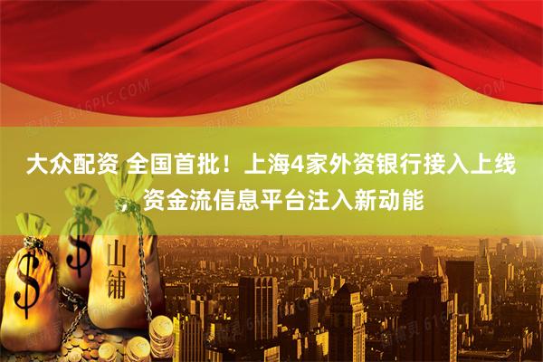 大众配资 全国首批！上海4家外资银行接入上线，资金流信息平台注入新动能