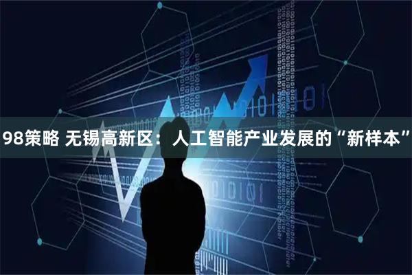 98策略 无锡高新区：人工智能产业发展的“新样本”