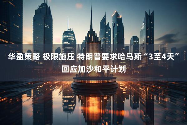 华盈策略 极限施压 特朗普要求哈马斯“3至4天”回应加沙和平计划