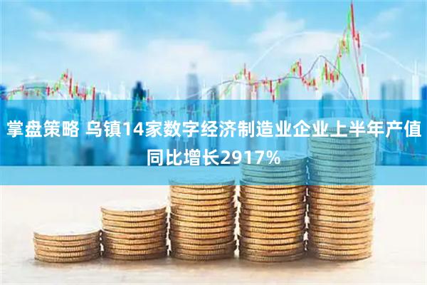 掌盘策略 乌镇14家数字经济制造业企业上半年产值同比增长2917%