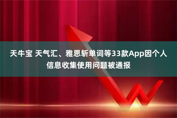 天牛宝 天气汇、雅思斩单词等33款App因个人信息收集使用问题被通报